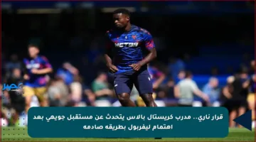 قرار ناري.. مدرب كريستال بالاس يتحدث عن مستقبل جويهي بعد اهتمام ليفربول بطريقة صادمة